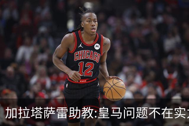 加拉塔萨雷助教:皇马问题不在实力和战术而在管理 穆帅最擅长管理
