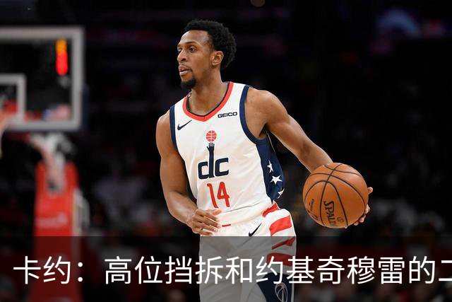 卡约：高位挡拆&约基奇穆雷的二人转在NBA最难防守