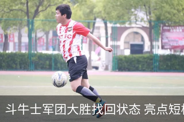 斗牛士军团大胜找回状态 亮点短板皆还在冲冠仍需完善