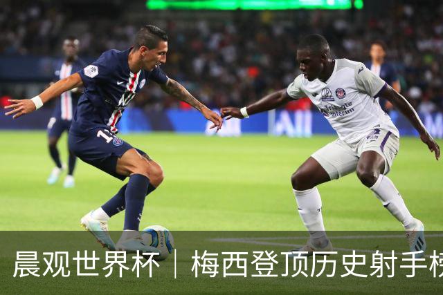 晨观世界杯｜梅西登顶历史射手榜 法国队比赛延迟