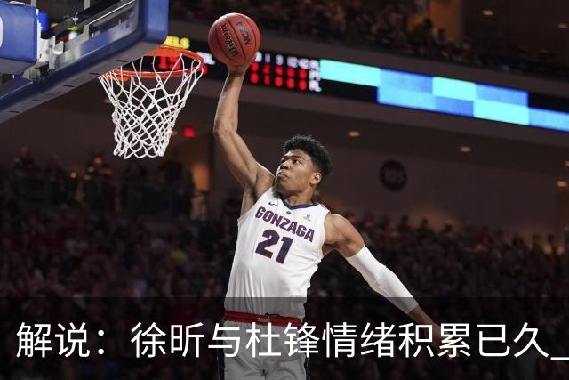 解说：徐昕与杜锋情绪积累已久 前者未来很难再真正回到广东队
